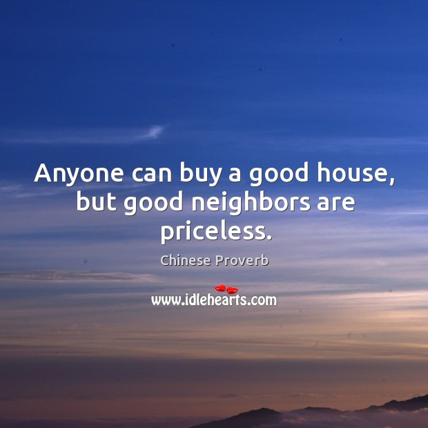 Anyone can buy a good house, but good neighbors are priceless. Chinese Proverbs Image