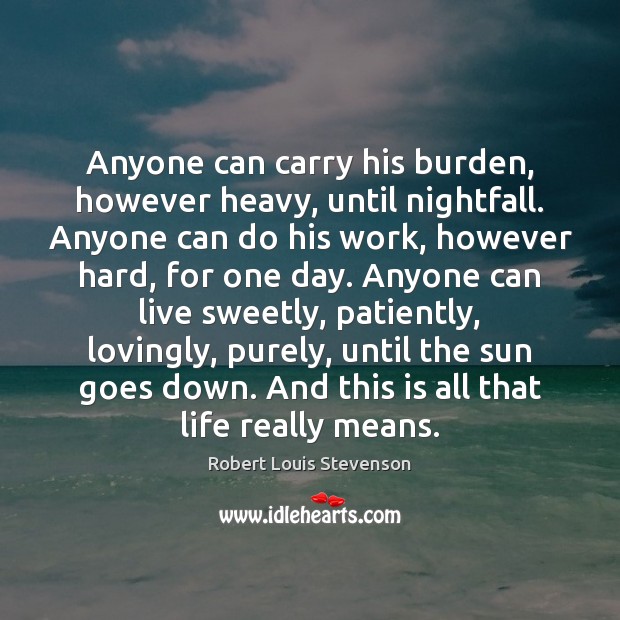 Anyone can carry his burden, however heavy, until nightfall. Anyone can do Robert Louis Stevenson Picture Quote