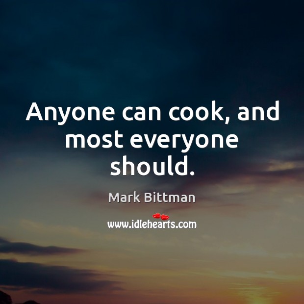 Anyone can cook, and most everyone should. Mark Bittman Picture Quote