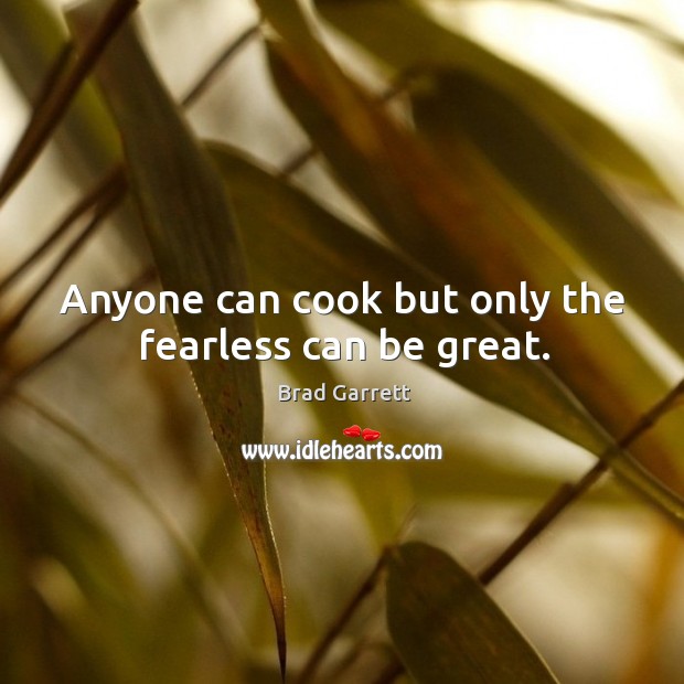 Anyone can cook but only the fearless can be great. Brad Garrett Picture Quote