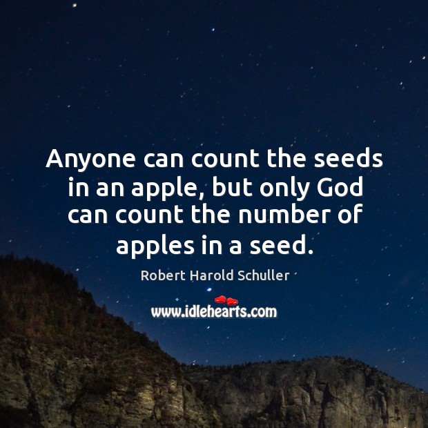 Anyone can count the seeds in an apple, but only God can count the number of apples in a seed. Robert Harold Schuller Picture Quote