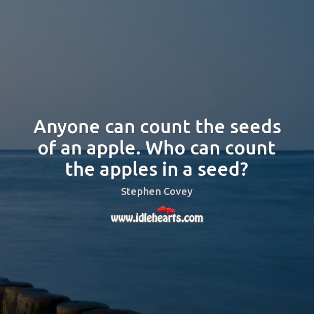 Anyone can count the seeds of an apple. Who can count the apples in a seed? Stephen Covey Picture Quote