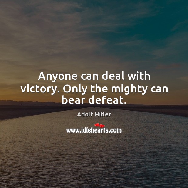 Anyone can deal with victory. Only the mighty can bear defeat. Adolf Hitler Picture Quote