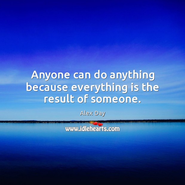 Anyone can do anything because everything is the result of someone. Alex Day Picture Quote