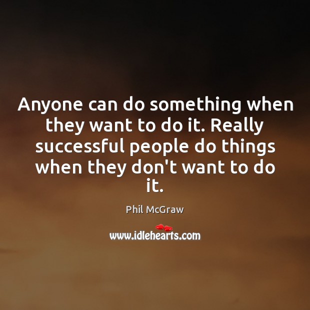 Anyone can do something when they want to do it. Really successful Phil McGraw Picture Quote