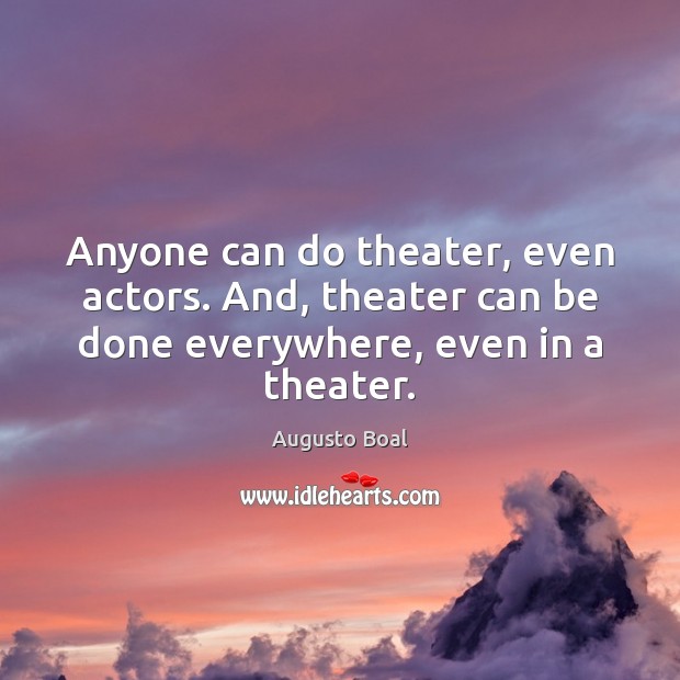 Anyone can do theater, even actors. And, theater can be done everywhere, Augusto Boal Picture Quote