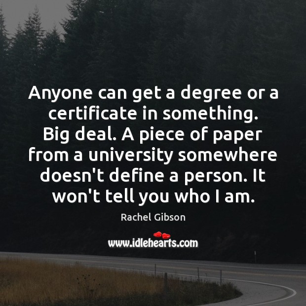Anyone can get a degree or a certificate in something. Big deal. Rachel Gibson Picture Quote