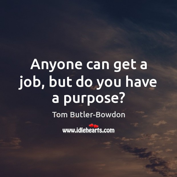 Anyone can get a job, but do you have a purpose? Tom Butler-Bowdon Picture Quote