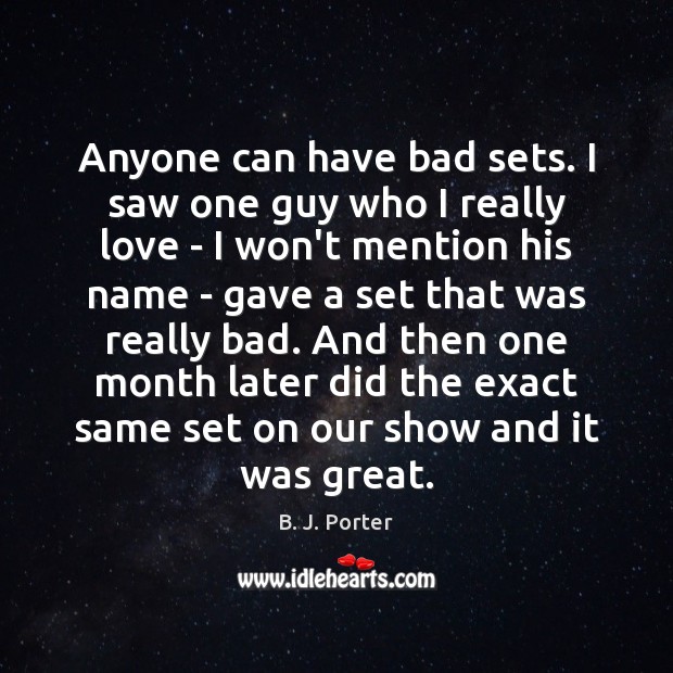 Anyone can have bad sets. I saw one guy who I really B. J. Porter Picture Quote