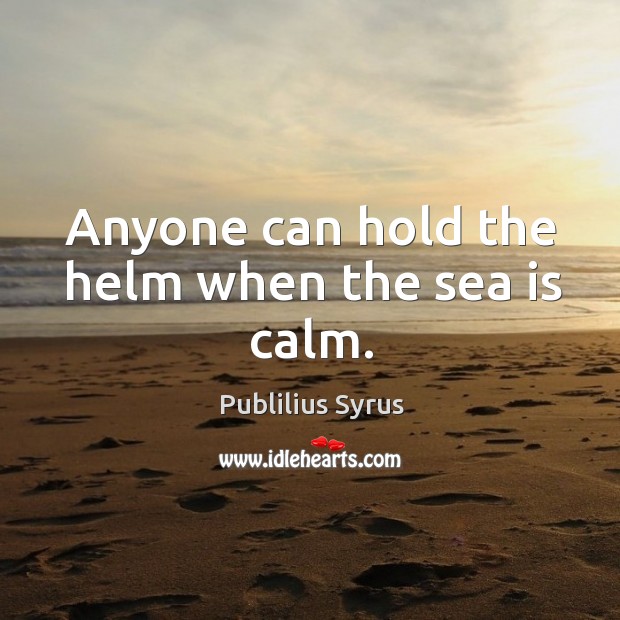 Anyone can hold the helm when the sea is calm. Publilius Syrus Picture Quote