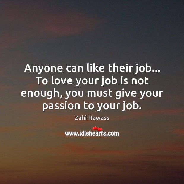 Anyone can like their job… To love your job is not enough, Zahi Hawass Picture Quote
