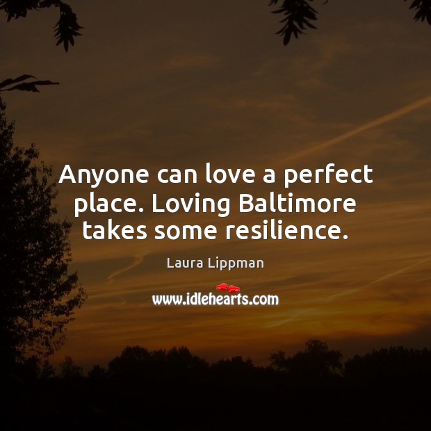 Anyone can love a perfect place. Loving Baltimore takes some resilience. Laura Lippman Picture Quote
