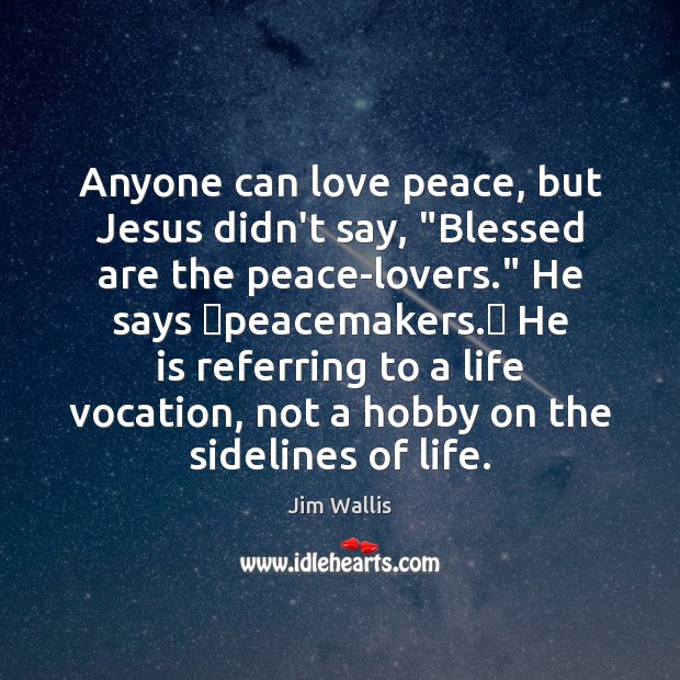 Anyone can love peace, but Jesus didn’t say, “Blessed are the peace-lovers.” Jim Wallis Picture Quote