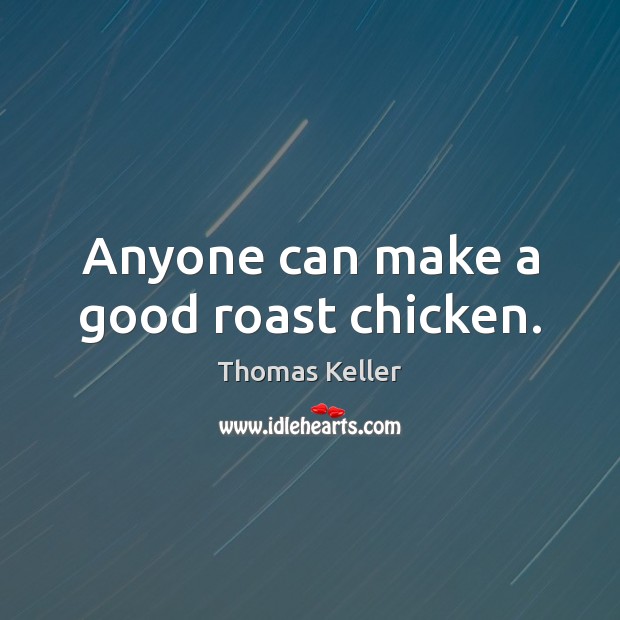 Anyone can make a good roast chicken. Thomas Keller Picture Quote