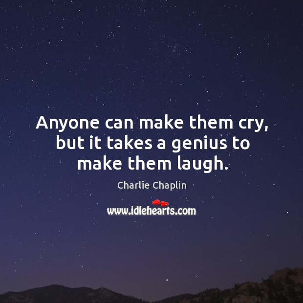 Anyone can make them cry, but it takes a genius to make them laugh. Charlie Chaplin Picture Quote