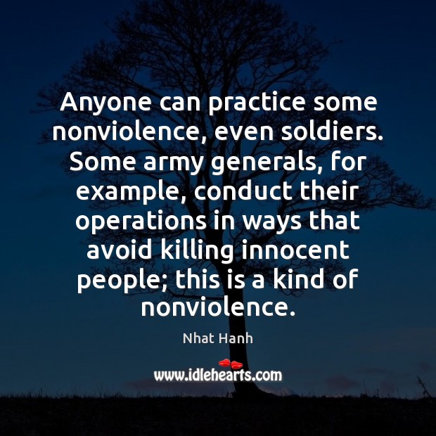 Anyone can practice some nonviolence, even soldiers. Some army generals, for example, Nhat Hanh Picture Quote