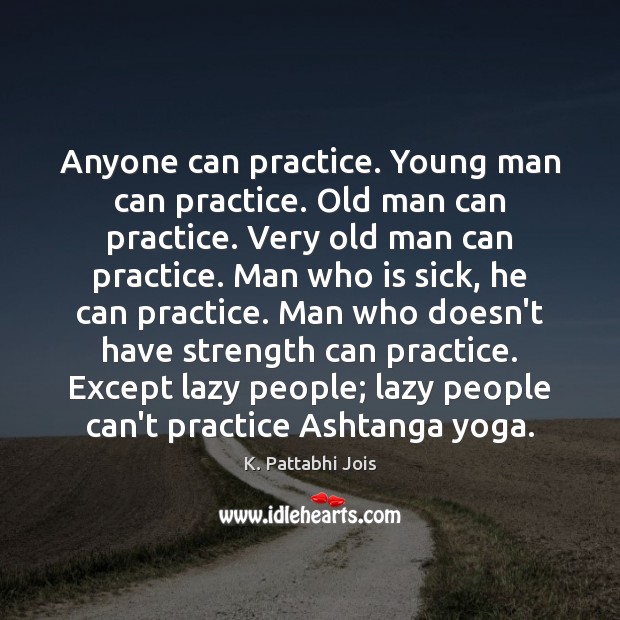 Anyone can practice. Young man can practice. Old man can practice. Very 
