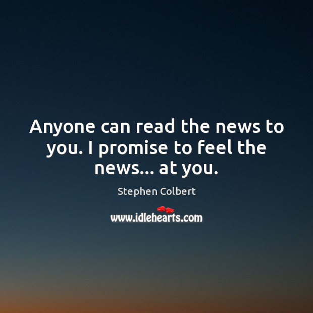 Anyone can read the news to you. I promise to feel the news… at you. Image