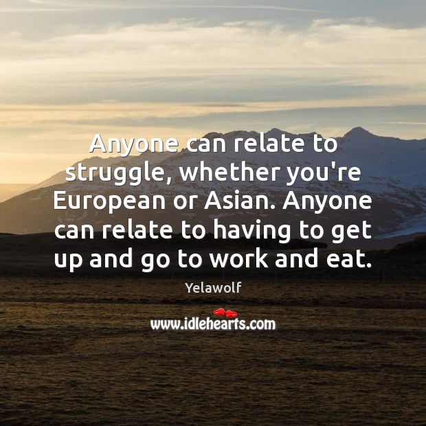 Anyone can relate to struggle, whether you’re European or Asian. Anyone can Yelawolf Picture Quote
