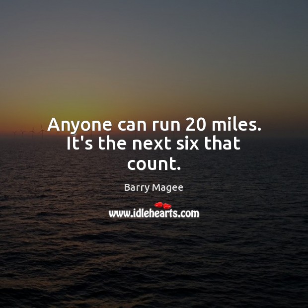 Anyone can run 20 miles. It’s the next six that count. Barry Magee Picture Quote