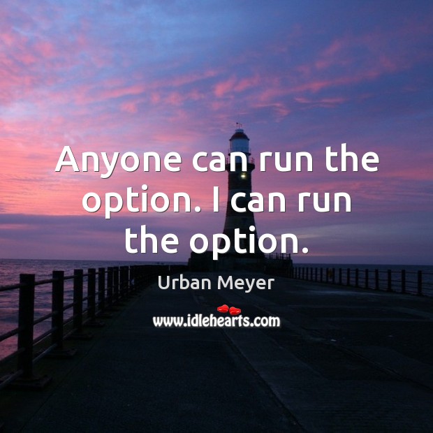 Anyone can run the option. I can run the option. Urban Meyer Picture Quote
