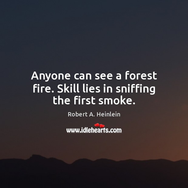 Anyone can see a forest fire. Skill lies in sniffing the first smoke. Image
