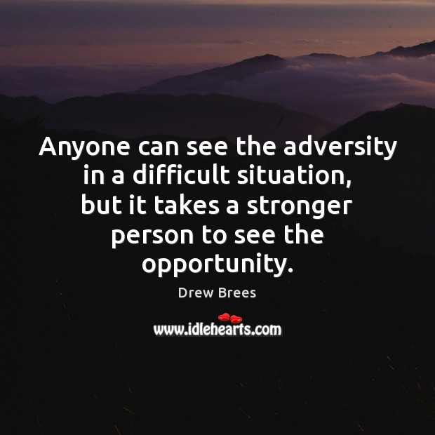 Anyone can see the adversity in a difficult situation, but it takes Drew Brees Picture Quote