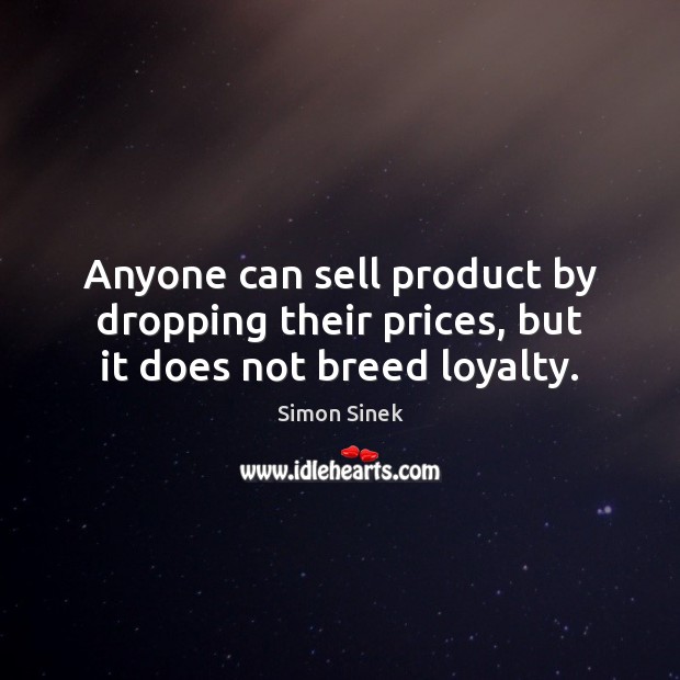 Anyone can sell product by dropping their prices, but it does not breed loyalty. Simon Sinek Picture Quote