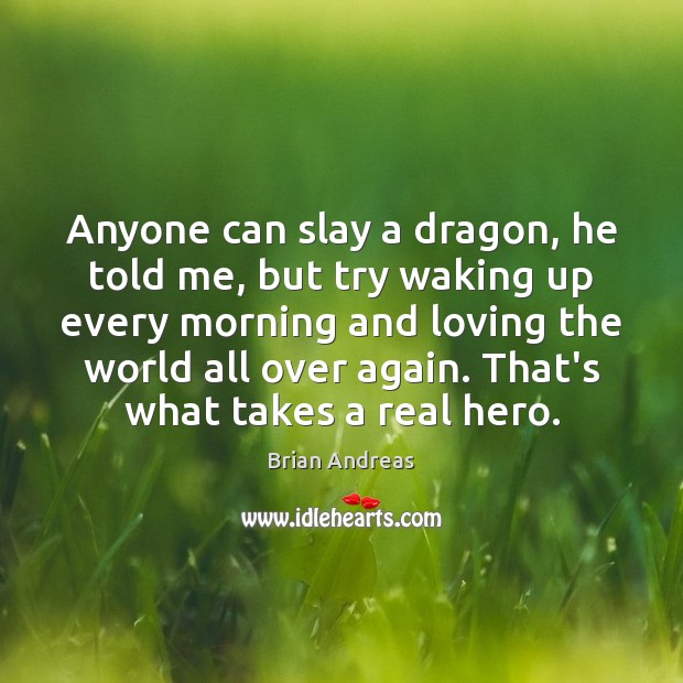 Anyone can slay a dragon, he told me, but try waking up Brian Andreas Picture Quote
