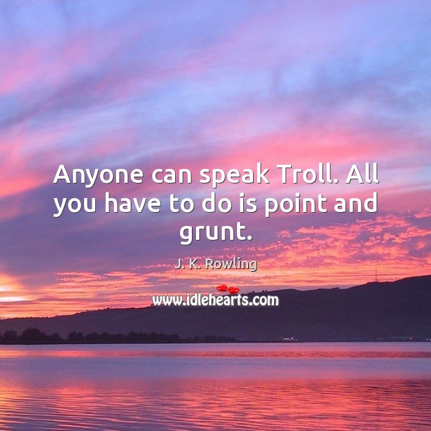 Anyone can speak Troll. All you have to do is point and grunt. J. K. Rowling Picture Quote