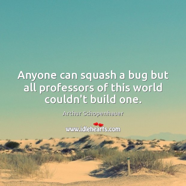 Anyone can squash a bug but all professors of this world couldn’t build one. Image