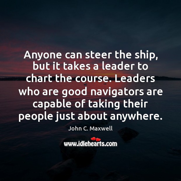 Anyone can steer the ship, but it takes a leader to chart Image