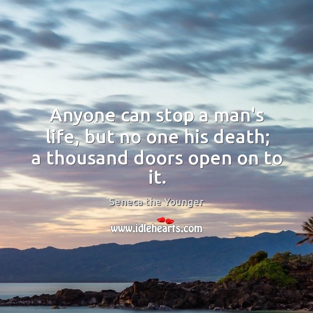 Anyone can stop a man’s life, but no one his death; a thousand doors open on to it. Seneca the Younger Picture Quote