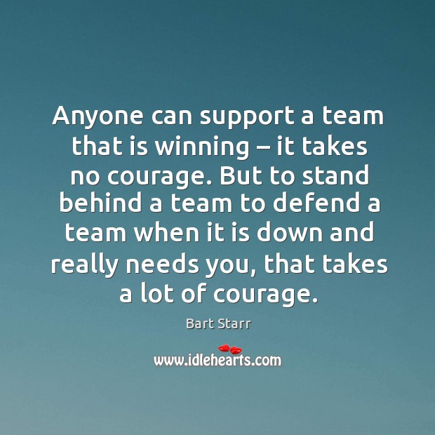 Anyone can support a team that is winning – it takes no courage. Bart Starr Picture Quote