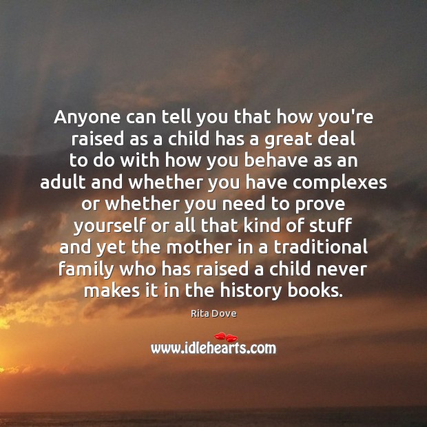 Anyone can tell you that how you’re raised as a child has Rita Dove Picture Quote