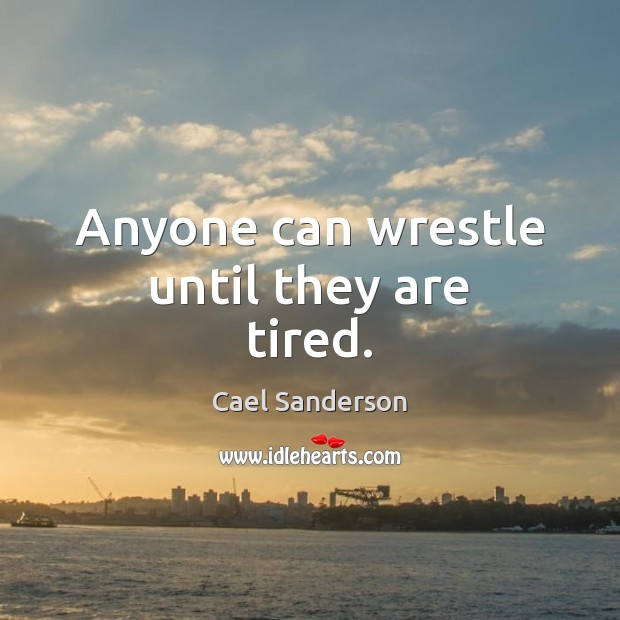 Anyone can wrestle until they are tired. Cael Sanderson Picture Quote