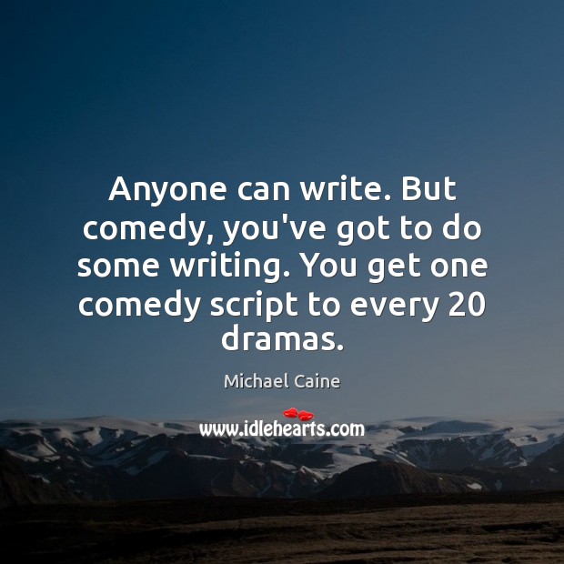 Anyone can write. But comedy, you’ve got to do some writing. You Michael Caine Picture Quote