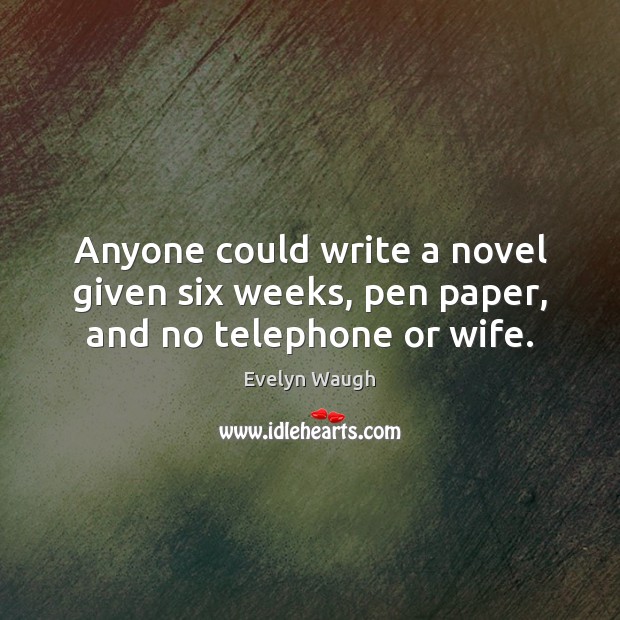 Anyone could write a novel given six weeks, pen paper, and no telephone or wife. Image