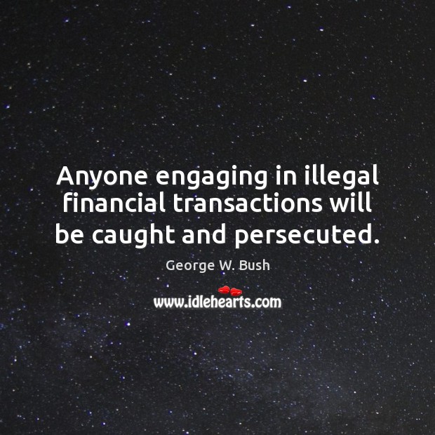 Anyone engaging in illegal financial transactions will be caught and persecuted. 