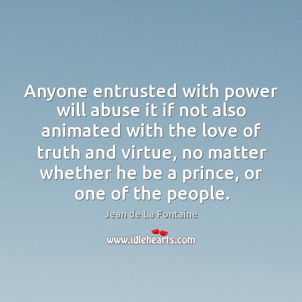 Anyone entrusted with power will abuse it if not also animated with the love of truth and virtue Jean de La Fontaine Picture Quote