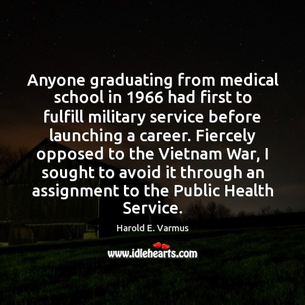 Anyone graduating from medical school in 1966 had first to fulfill military service Harold E. Varmus Picture Quote