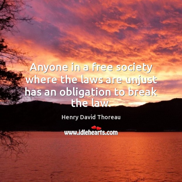 Anyone in a free society where the laws are unjust has an obligation to break the law. Henry David Thoreau Picture Quote