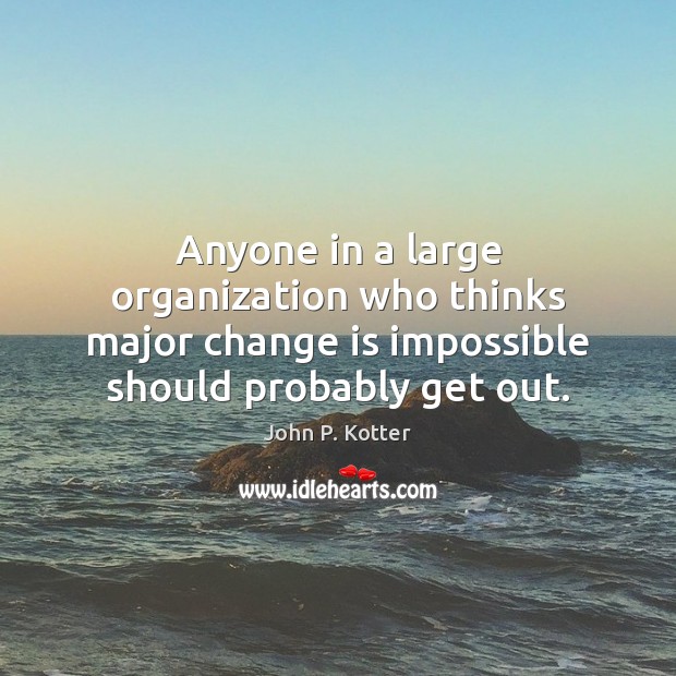 Anyone in a large organization who thinks major change is impossible should Change Quotes Image