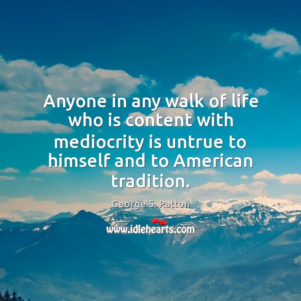 Anyone in any walk of life who is content with mediocrity is George S. Patton Picture Quote