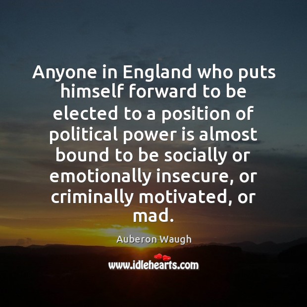 Anyone in England who puts himself forward to be elected to a Auberon Waugh Picture Quote