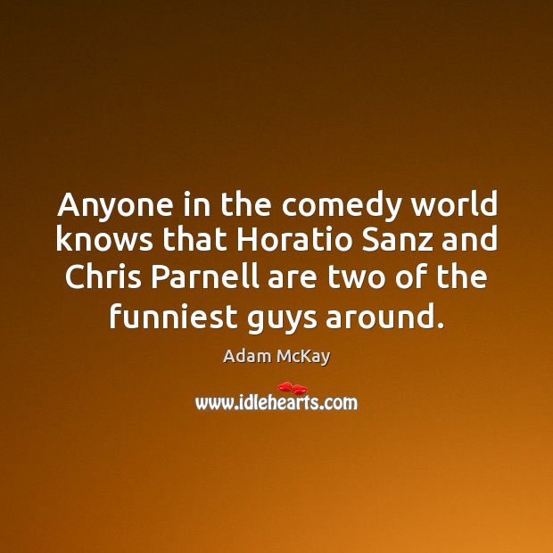 Anyone in the comedy world knows that Horatio Sanz and Chris Parnell Adam McKay Picture Quote