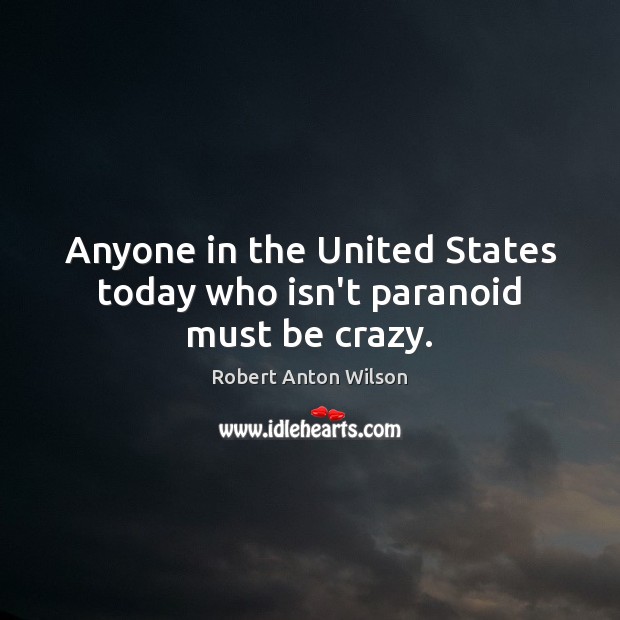 Anyone in the United States today who isn’t paranoid must be crazy. Robert Anton Wilson Picture Quote