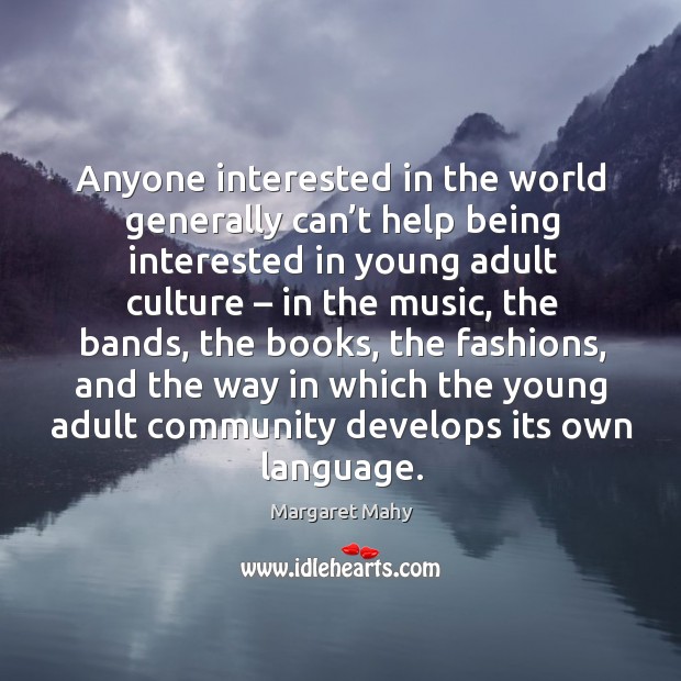 Anyone interested in the world generally can’t help being interested in young adult culture Margaret Mahy Picture Quote