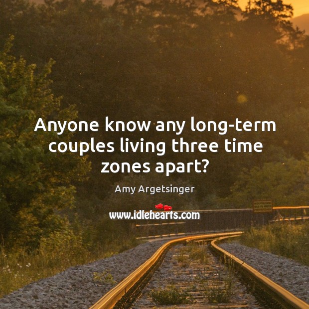 Anyone know any long-term couples living three time zones apart? Amy Argetsinger Picture Quote