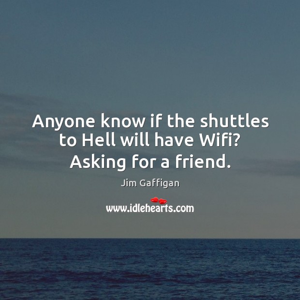 Anyone know if the shuttles to Hell will have Wifi? Asking for a friend. Jim Gaffigan Picture Quote